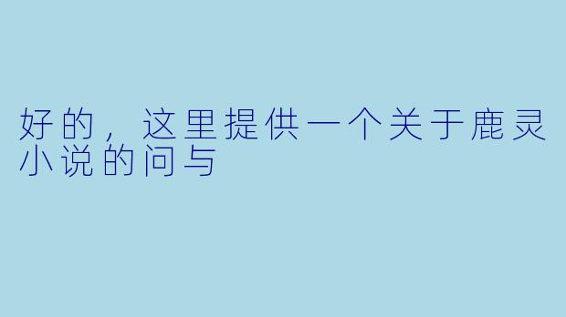 好的，这里提供一个关于鹿灵小说的问与