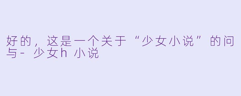 好的，这是一个关于“少女小说”的问与