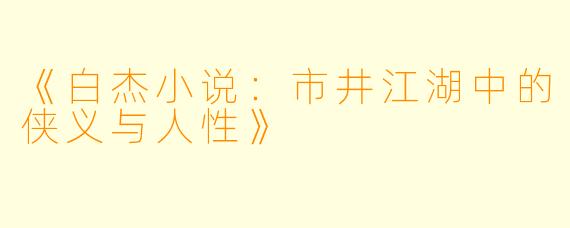 《白杰小说：市井江湖中的侠义与人性》