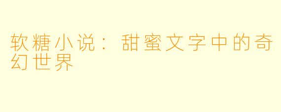 软糖小说：甜蜜文字中的奇幻世界