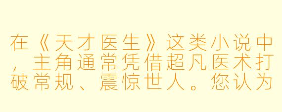 在《天才医生》这类小说中，主角通常凭借超凡医术打破常规、震惊世人。您认为这类故事最核心、最吸引读者的魅力是什么？是“打脸”逆袭的快感，对“超能力”的向往，还是其他更深层的原因？