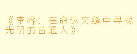 《李睿:在命运夹缝中寻找光明的普通人》