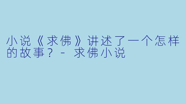 小说《求佛》讲述了一个怎样的故事？-求佛小说