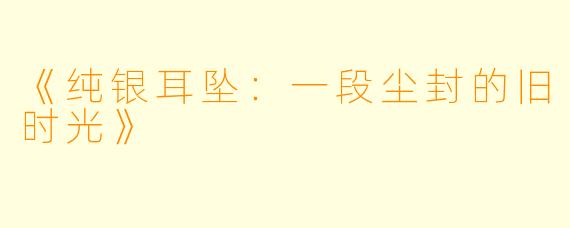 《纯银耳坠：一段尘封的旧时光》