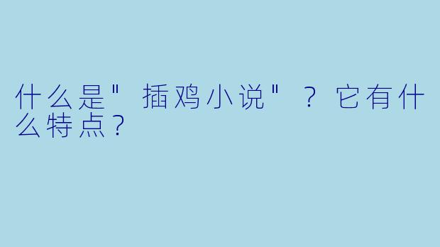 什么是"插鸡小说"?它有什么特点?