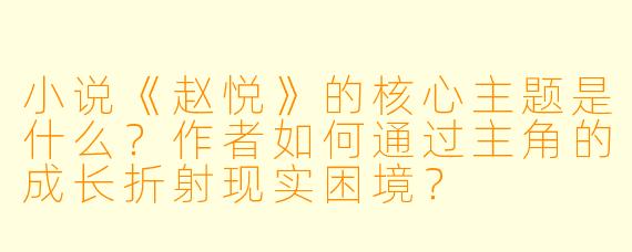 小说《赵悦》的核心主题是什么？作者如何通过主角的成长折射现实困境？