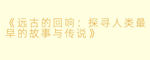 《远古的回响：探寻人类最早的故事与传说》