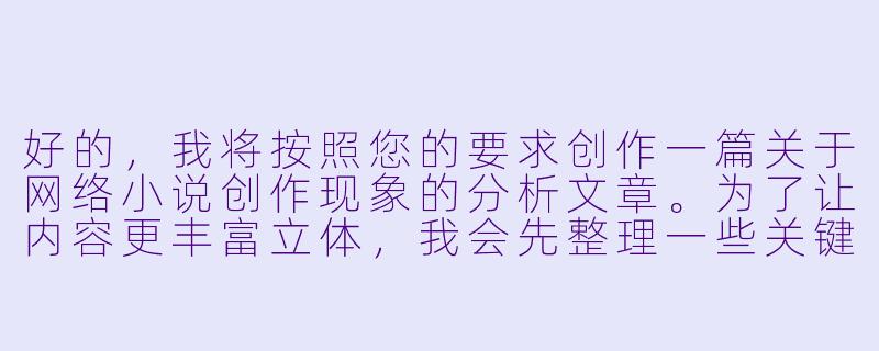 好的，我将按照您的要求创作一篇关于网络小说创作现象的分析文章。为了让内容更丰富立体，我会先整理一些关键要点。请您看看以下内容是否符合您的预期。如果您有其他想法，可以随时提出，我会进行调整。

###故事梗概

-现象观察：通过资深编辑林默的视角，揭示当下网络文学中