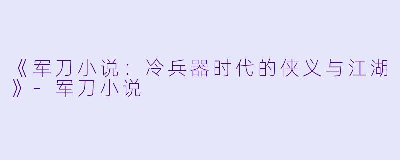 《军刀小说：冷兵器时代的侠义与江湖》-军刀小说
