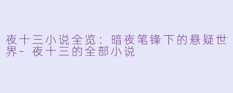 夜十三小说全览：暗夜笔锋下的悬疑世界-夜十三的全部小说