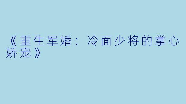 《重生军婚：冷面少将的掌心娇宠》
