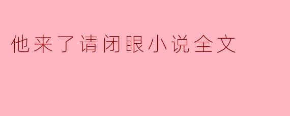 他来了请闭眼小说全文