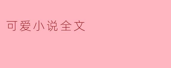 可爱小说全文