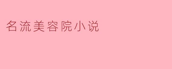 名流美容院小说