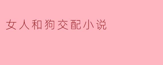 女人和狗交配小说