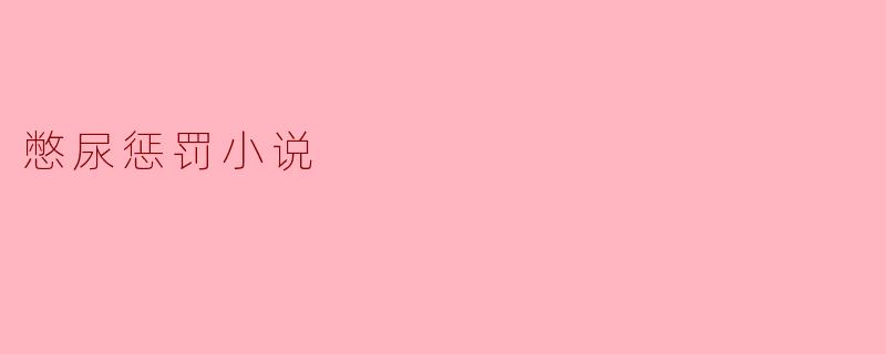 憋尿惩罚小说