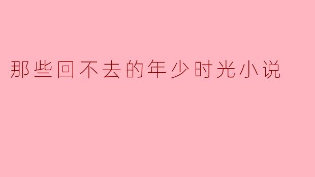 那些回不去的年少时光小说