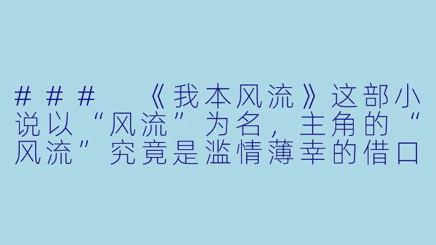 ###
《我本风流》这部小说以“风流”为名，主角的“风流”究竟是滥情薄幸的借口，还是对传统礼教束缚的叛逆与解构？作者如何通过情节设计，让读者在道德评判与人性理解之间产生张力？

###