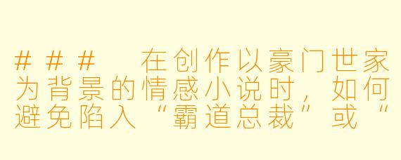 ###
在创作以豪门世家为背景的情感小说时，如何避免陷入“霸道总裁”或“灰姑娘”的刻板套路，同时又能展现阶层差异带来的戏剧张力？能否提供一个具有新意的故事切入点或人物关系设定？

###