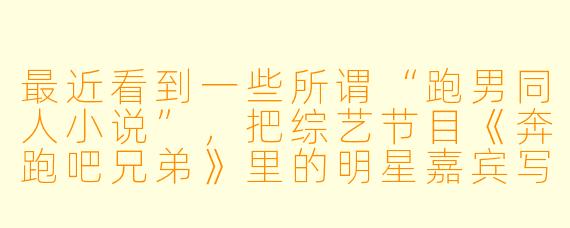 最近看到一些所谓“跑男同人小说”，把综艺节目《奔跑吧兄弟》里的明星嘉宾写成低俗恋爱甚至色情故事，这合法吗？作为观众该怎么看待这种现象？