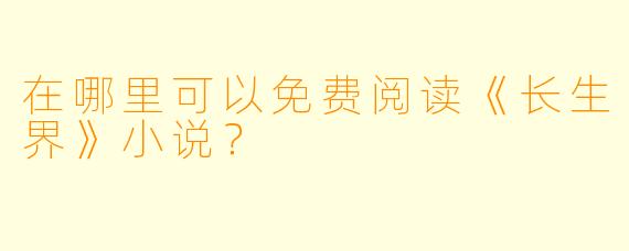 在哪里可以免费阅读《长生界》小说？