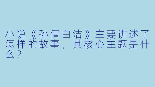 小说《孙倩白洁》主要讲述了怎样的故事，其核心主题是什么？