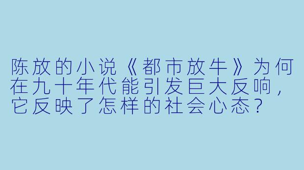 陈放的小说《都市放牛》为何在九十年代能引发巨大反响，它反映了怎样的社会心态？