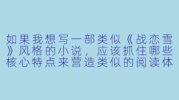 如果我想写一部类似《战恋雪》风格的小说，应该抓住哪些核心特点来营造类似的阅读体验？