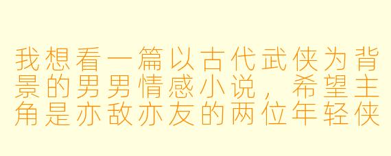 我想看一篇以古代武侠为背景的男男情感小说，希望主角是亦敌亦友的两位年轻侠客，情感发展细腻自然，有暧昧张力但避免直白的色情描写。能否推荐一些符合这种风格的作品或作者？需要注意哪些创作要点？