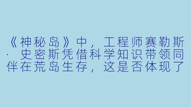 《神秘岛》中，工程师赛勒斯·史密斯凭借科学知识带领同伴在荒岛生存，这是否体现了凡尔纳对理性与科技力量的绝对信任？这种信任在小说中有无被质疑或反思？-神秘岛小说