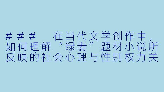 ###
在当代文学创作中，如何理解“绿妻”题材小说所反映的社会心理与性别权力关系？这类作品是否可能超越猎奇叙事，成为探讨婚姻伦理与人性困境的严肃文学载体？

###-绿妻小说