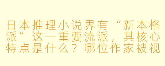 日本推理小说界有“新本格派”这一重要流派，其核心特点是什么？哪位作家被视为这一运动的旗手？