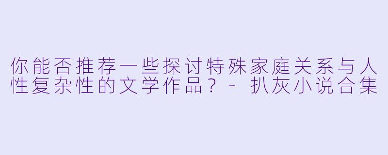 你能否推荐一些探讨特殊家庭关系与人性复杂性的文学作品？-扒灰小说合集