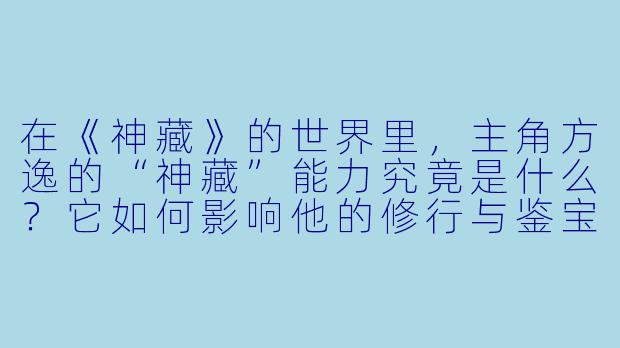 在《神藏》的世界里，主角方逸的“神藏”能力究竟是什么？它如何影响他的修行与鉴宝之路？