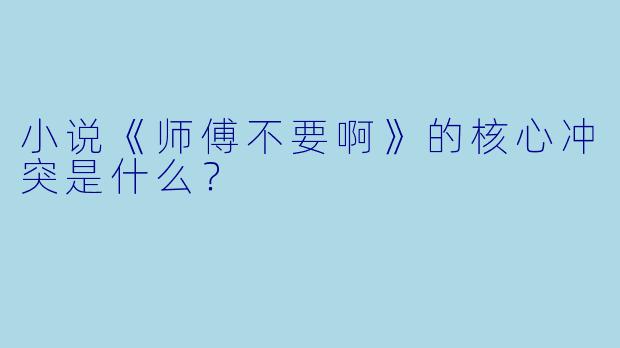 小说《师傅不要啊》的核心冲突是什么？