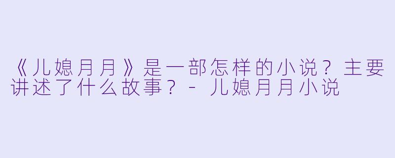 《儿媳月月》是一部怎样的小说？主要讲述了什么故事？-儿媳月月小说