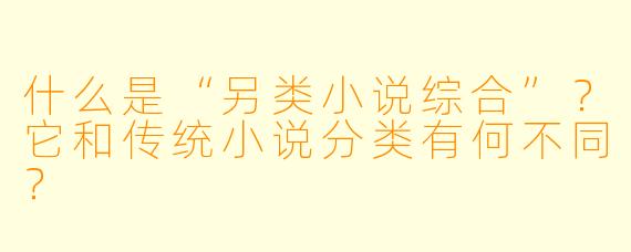 什么是“另类小说综合”？它和传统小说分类有何不同？