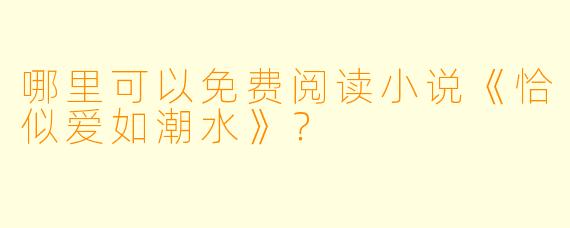 哪里可以免费阅读小说《恰似爱如潮水》？