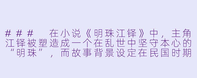 ###
在小说《明珠江铎》中，主角江铎被塑造成一个在乱世中坚守本心的“明珠”，而故事背景设定在民国时期的上海滩。您能否谈谈，在创作这个角色时，是如何平衡他身上的“理想主义光芒”与“现实生存困境”之间的冲突的？这种平衡又如何服务于整个故事关于“人性与时代”的主题？

###-明珠江铎的小说