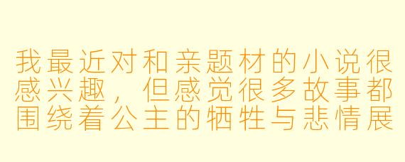 我最近对和亲题材的小说很感兴趣，但感觉很多故事都围绕着公主的牺牲与悲情展开。有没有那种视角比较新颖，或者能打破传统叙事框架的和亲小说推荐？故事的核心冲突可以不是简单的“牺牲与反抗”，而是更复杂、更具张力的东西。