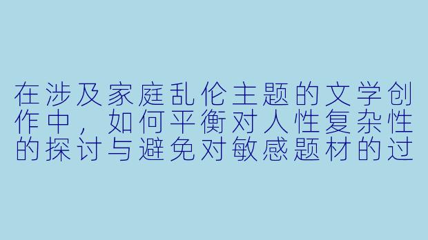 在涉及家庭乱伦主题的文学创作中，如何平衡对人性复杂性的探讨与避免对敏感题材的过度渲染？