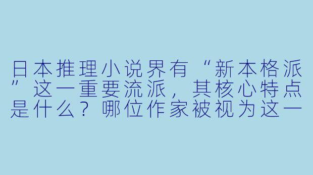 日本推理小说界有“新本格派”这一重要流派，其核心特点是什么？哪位作家被视为这一运动的旗手？-日本推理小说家