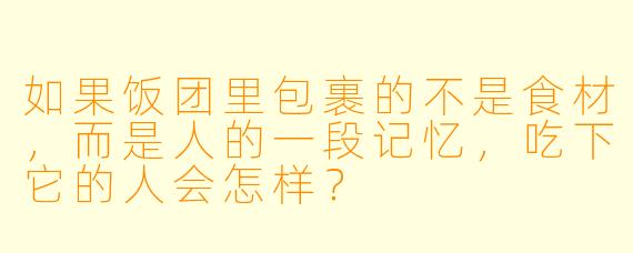 如果饭团里包裹的不是食材，而是人的一段记忆，吃下它的人会怎样？