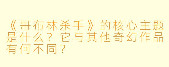 《哥布林杀手》的核心主题是什么？它与其他奇幻作品有何不同？