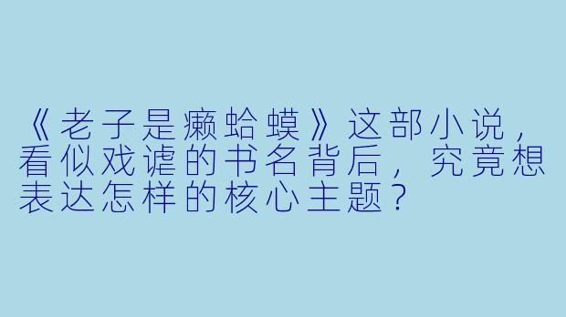《老子是癞蛤蟆》这部小说，看似戏谑的书名背后，究竟想表达怎样的核心主题？