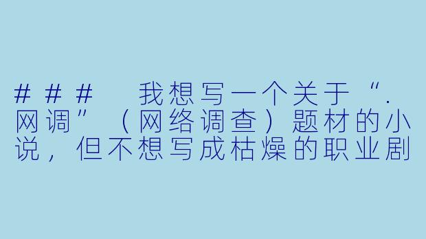 ###
我想写一个关于“.网调”（网络调查）题材的小说，但不想写成枯燥的职业剧，如何将“网络调查”这个元素与悬疑、人性或社会议题结合，写出既有深度又吸引人的故事？

###