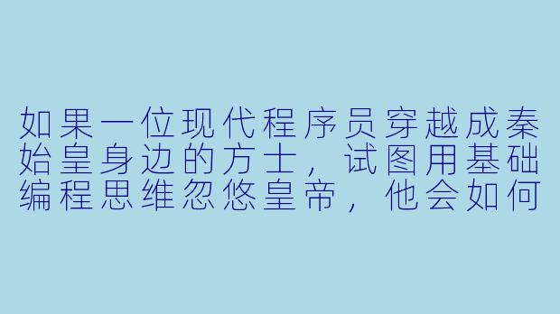 如果一位现代程序员穿越成秦始皇身边的方士，试图用基础编程思维忽悠皇帝，他会如何用“天命算法”解释星象，并避免因预测失败被砍头？