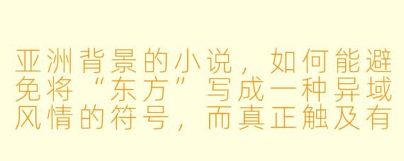 亚洲背景的小说，如何能避免将“东方”写成一种异域风情的符号，而真正触及有血有肉的生活与情感核心？