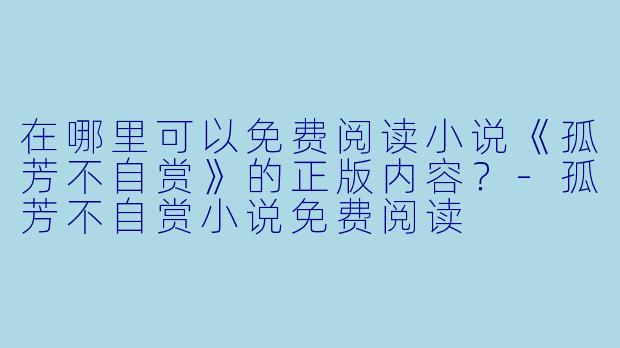 在哪里可以免费阅读小说《孤芳不自赏》的正版内容？