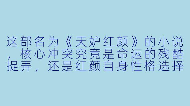 这部名为《天妒红颜》的小说，核心冲突究竟是命运的残酷捉弄，还是红颜自身性格选择导致的悲剧？